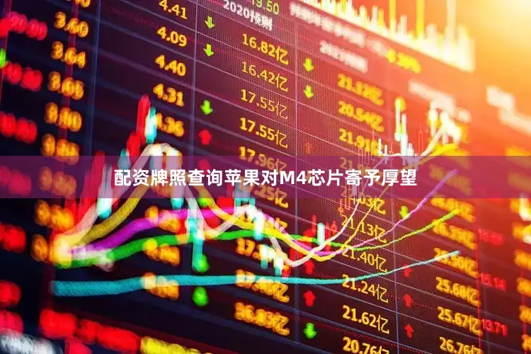 配资牌照查询　　苹果对M4芯片寄予厚望