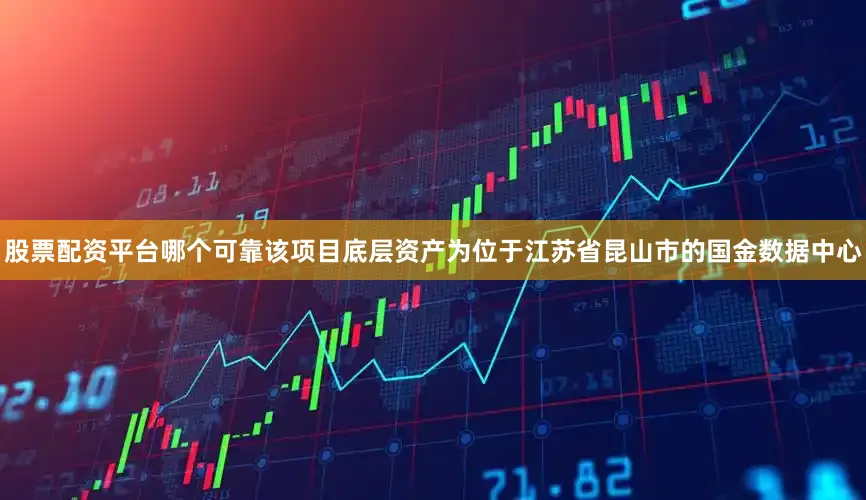 股票配资平台哪个可靠该项目底层资产为位于江苏省昆山市的国金数据中心