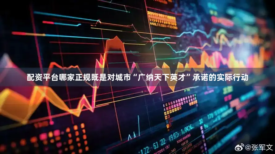 配资平台哪家正规既是对城市“广纳天下英才”承诺的实际行动