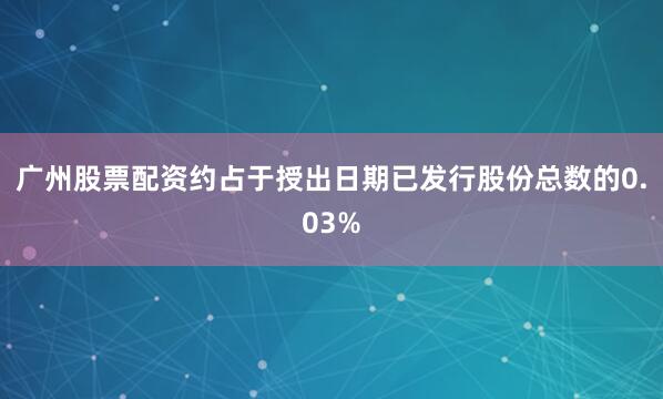广州股票配资约占于授出日期已发行股份总数的0.03%