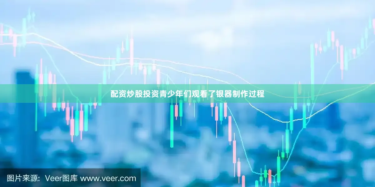 配资炒股投资青少年们观看了银器制作过程