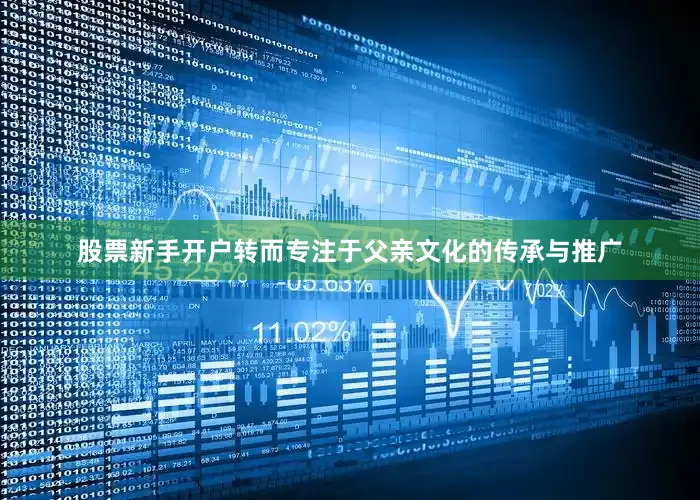 股票新手开户转而专注于父亲文化的传承与推广
