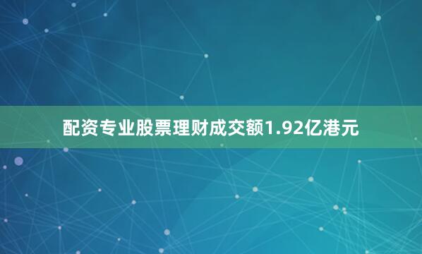 配资专业股票理财成交额1.92亿港元