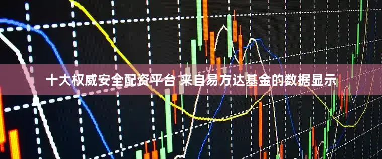 十大权威安全配资平台 来自易方达基金的数据显示