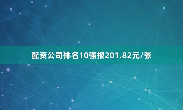 配资公司排名10强报201.82元/张
