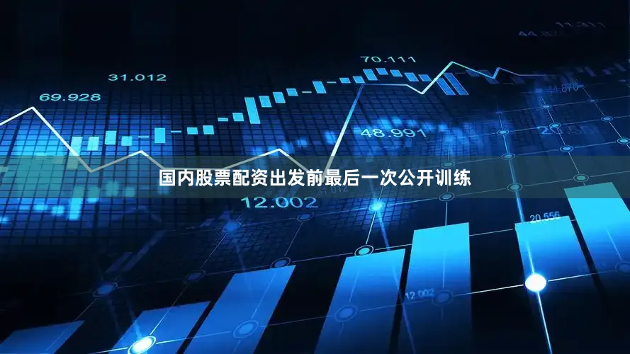国内股票配资出发前最后一次公开训练
