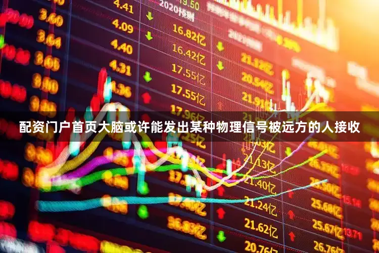 配资门户首页大脑或许能发出某种物理信号被远方的人接收