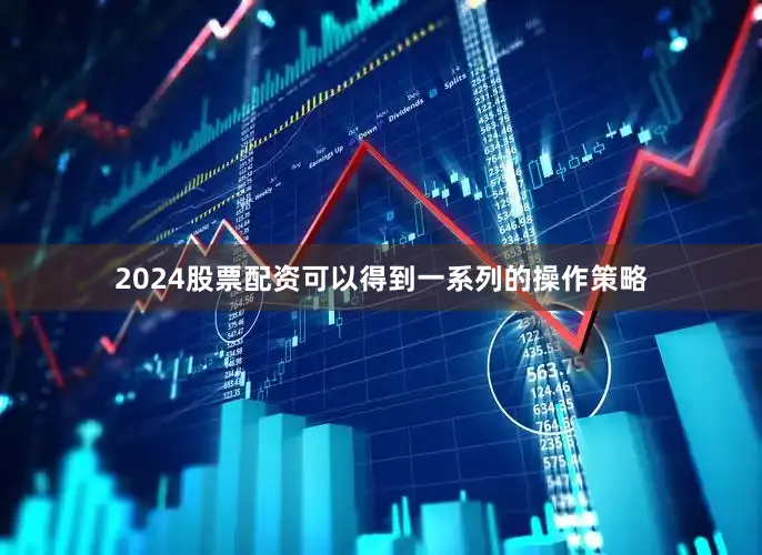 2024股票配资可以得到一系列的操作策略