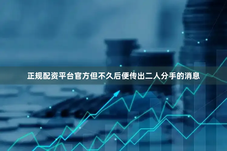 正规配资平台官方但不久后便传出二人分手的消息
