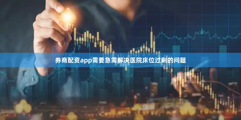 券商配资app需要急需解决医院床位过剩的问题