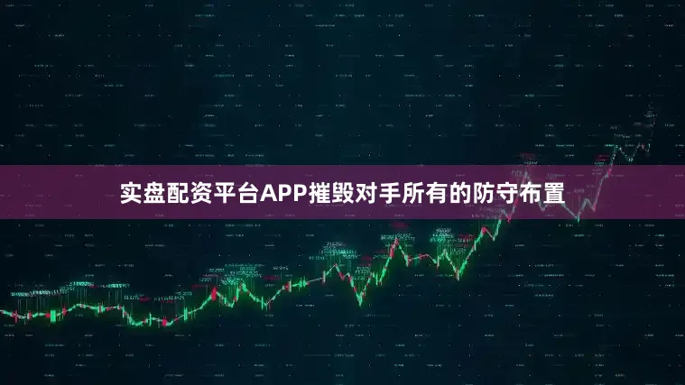 实盘配资平台APP摧毁对手所有的防守布置