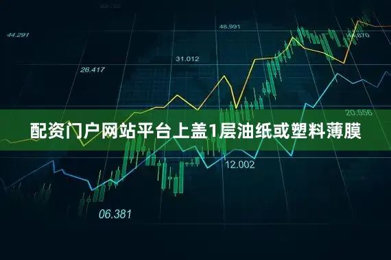 配资门户网站平台上盖1层油纸或塑料薄膜