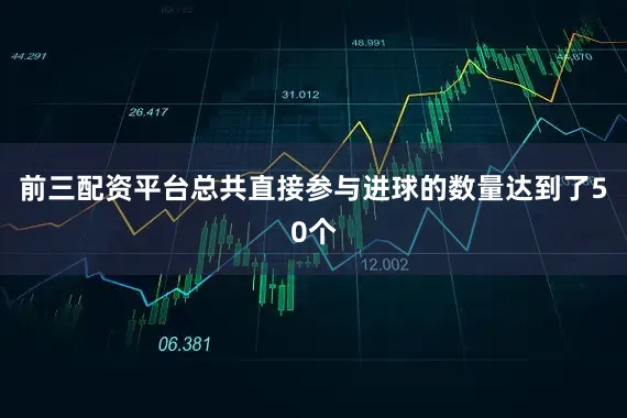 前三配资平台总共直接参与进球的数量达到了50个