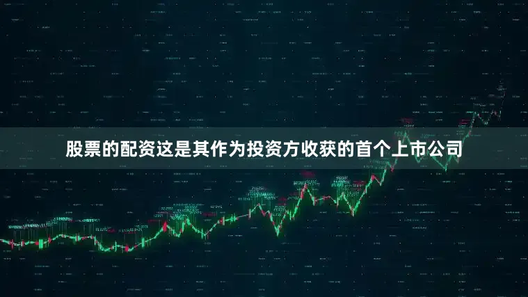 股票的配资这是其作为投资方收获的首个上市公司