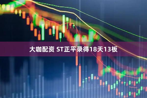 大咖配资 ST正平录得18天13板